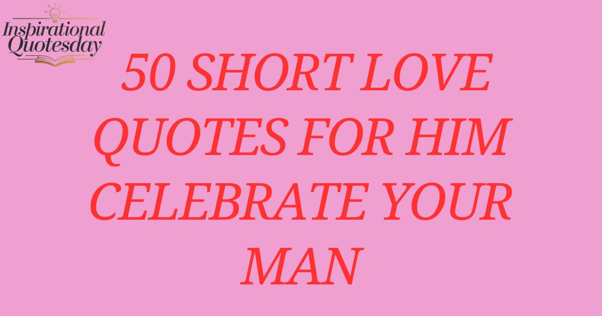 50 Short Love Quotes for Him :Celebrate Your Man