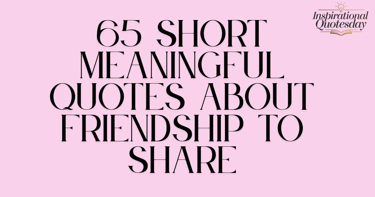 65 Short Meaningful Quotes About Friendship to Share