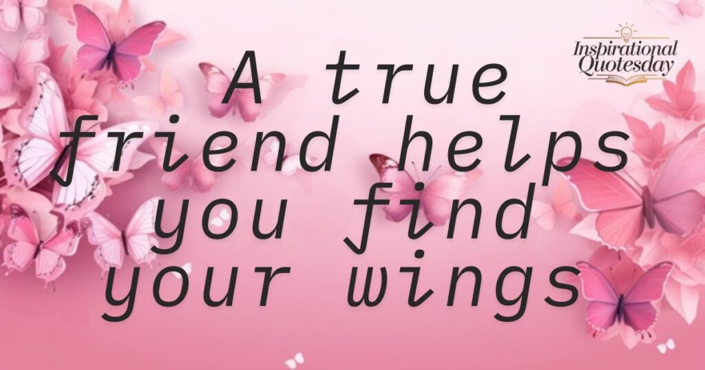A true friend helps you find your wings
