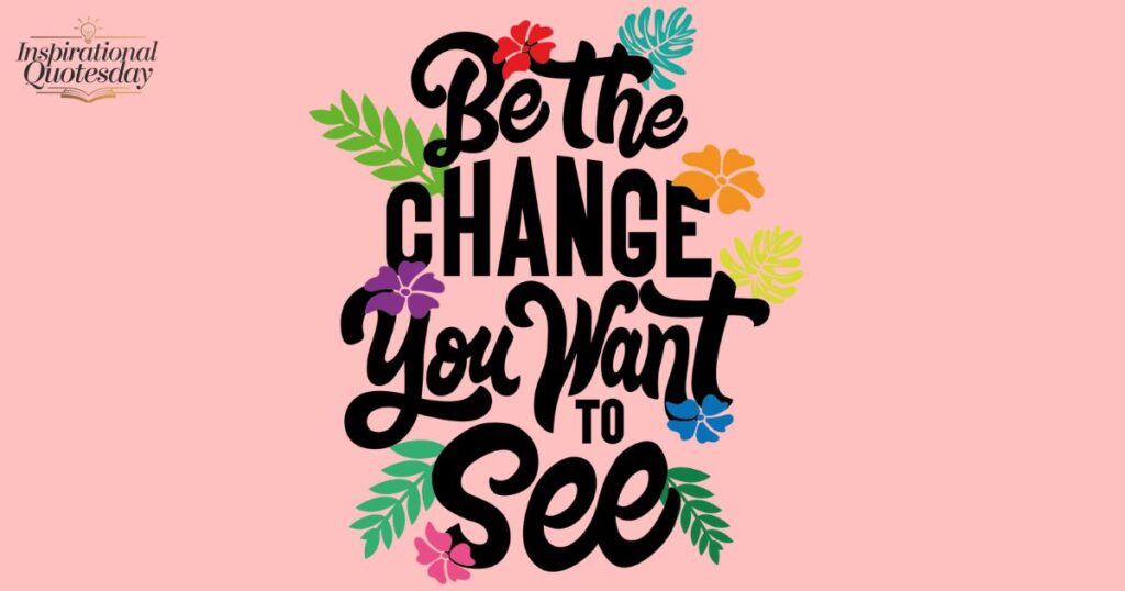 Be the change you want to see