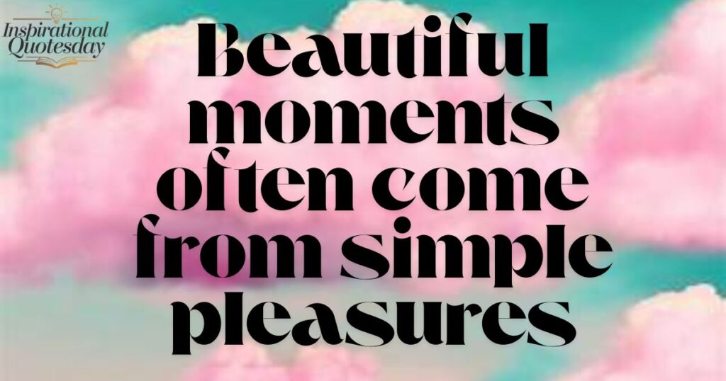 Beautiful moments often come from simple pleasures