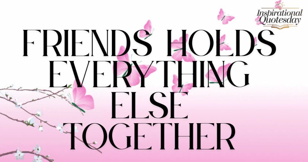 Friendship holds everything else together