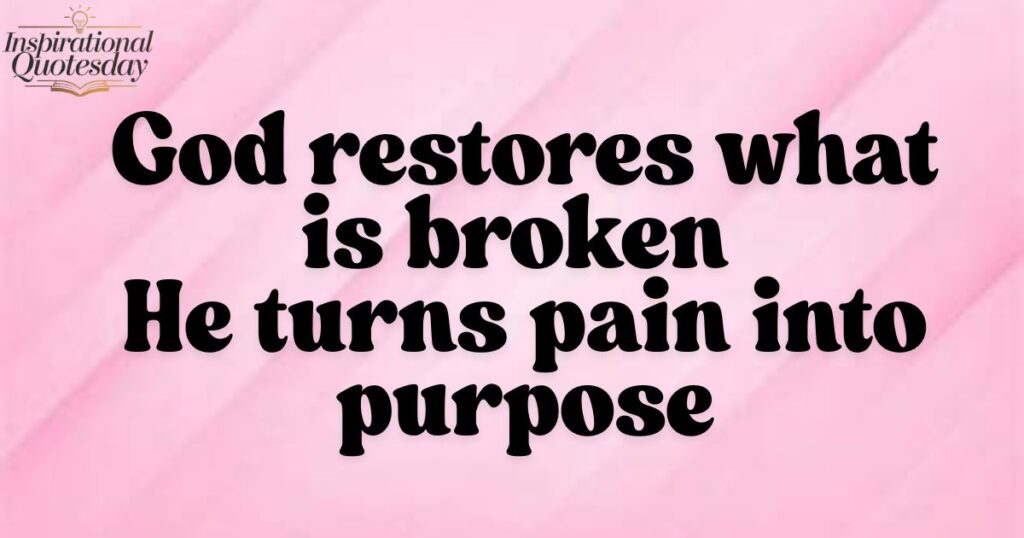 God restores what is broken – He turns pain into purpose