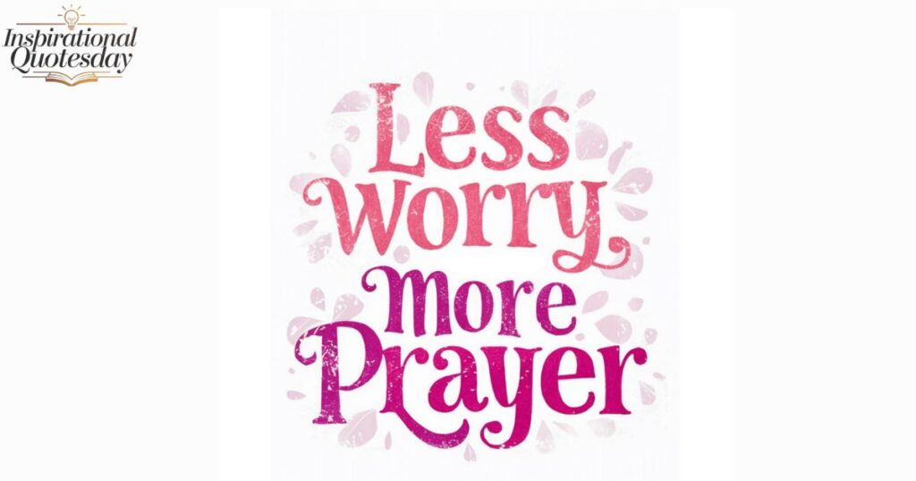 Less worry, more prayer