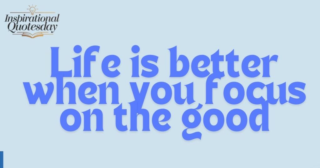Life is better when you focus on the good