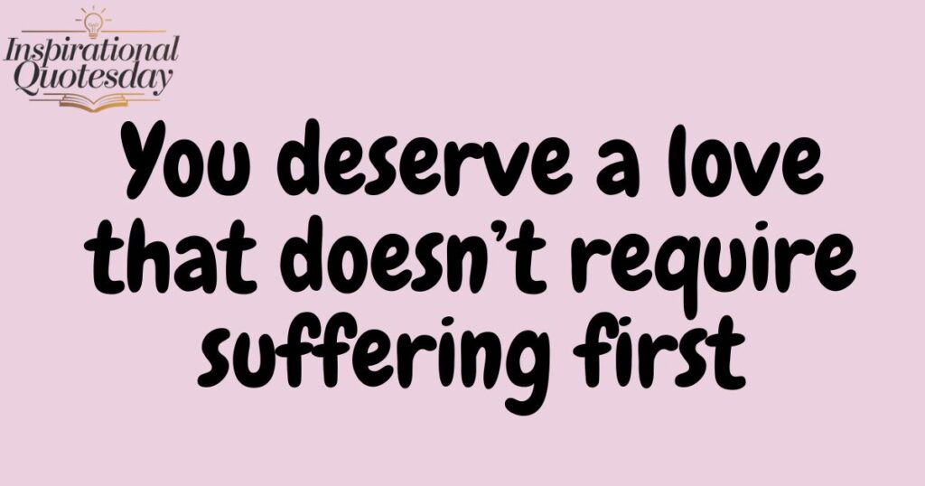 You deserve a love that doesn’t require suffering first