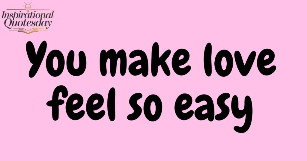 You make love feel so easy