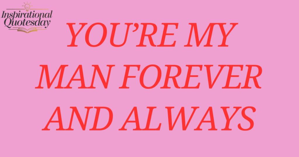 You’re my man forever and always